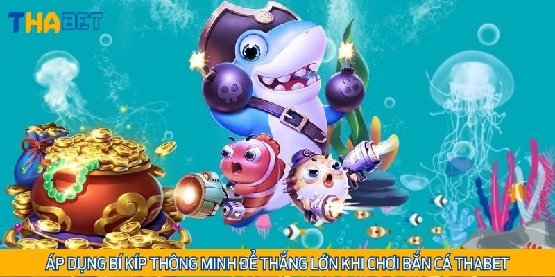 Áp dụng bí kíp thông minh để thắng lớn khi chơi bắn cá Thabet