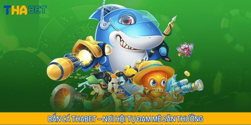 Bắn cá Thabet - Nơi hội tụ đam mê săn thưởng