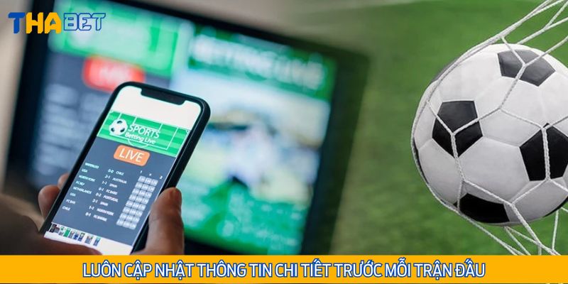 Cập nhật đầy đủ thông tin trước khi diễn ra trận đấu bạn chọn