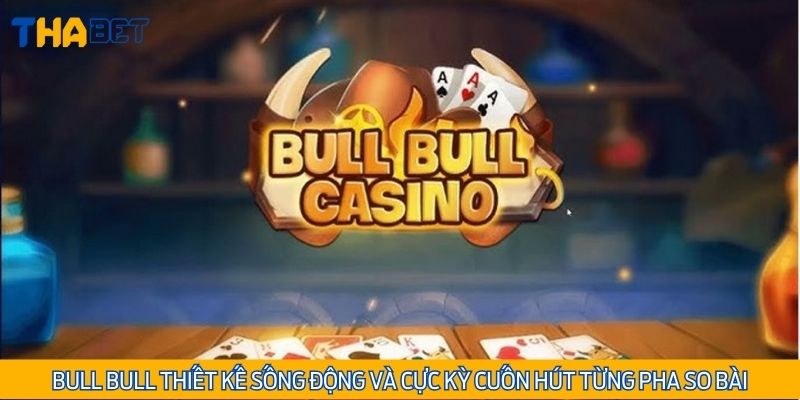 Bull Bull thiết kế sống động và cực kỳ cuốn hút từng pha so bài