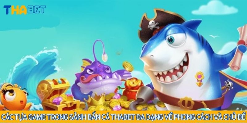 Các tựa game trong sảnh bắn cá Thabet đa dạng về phong cách và chủ đề