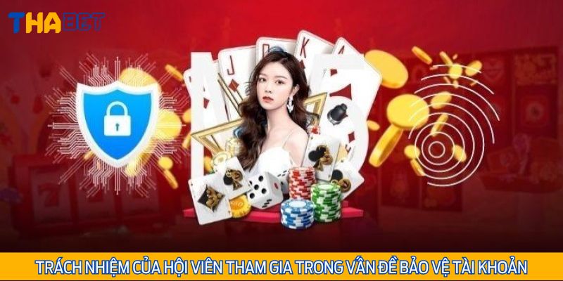 Hội viên có nghĩa vụ tự bảo quản tài khoản của mình