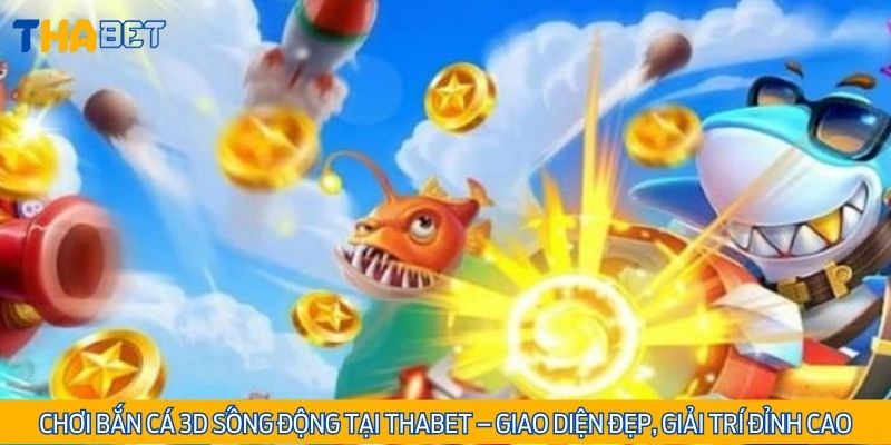 Chơi bắn cá 3D sống động tại Thabet – Giao diện đẹp, giải trí đỉnh cao