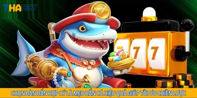 Chọn bàn bắn hợp lý là mẹo bắn cá hiệu quả giúp tối ưu chiến lược