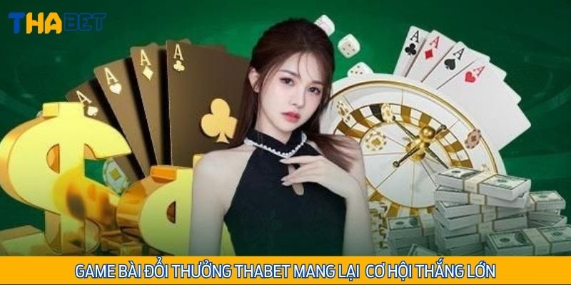 Game bài đổi thưởng Thabet mang lại phút giây thư giãn cùng cơ hội thắng lớn