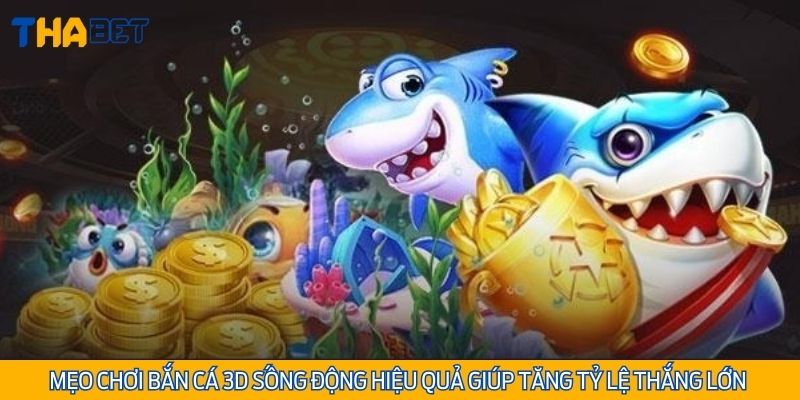 Mẹo chơi bắn cá 3D sống động hiệu quả giúp tăng tỷ lệ thắng lớn tại Thabet