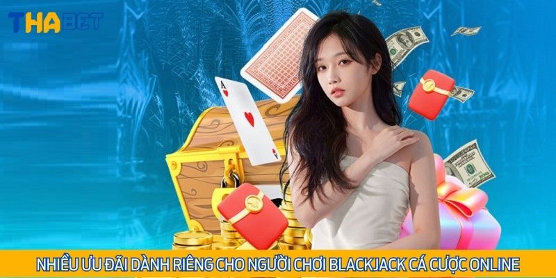 Nhiều ưu đãi dành riêng cho người chơi Blackjack cá cược Online