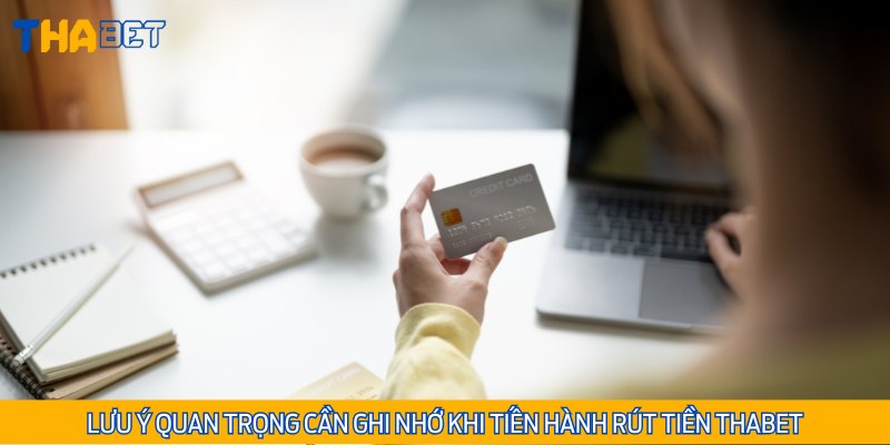 Lưu ý quan trọng mà bet thủ cần ghi nhớ khi tiến hành rút tiền tại Thabet
