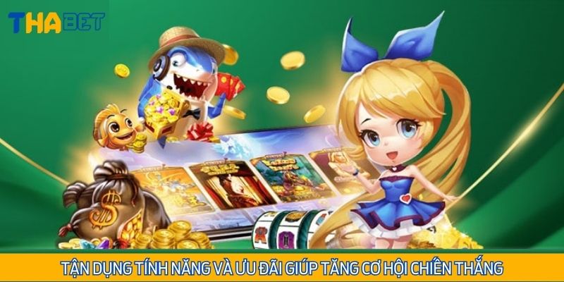 Tận dụng tính năng và ưu đãi giúp tăng cơ hội chiến thắng